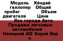  › Модель ­ Хёндай галлопер › Общий пробег ­ 152 000 › Объем двигателя ­ 2 › Цена ­ 185 000 - Все города Авто » Продажа легковых автомобилей   . Ненецкий АО,Хорей-Вер п.